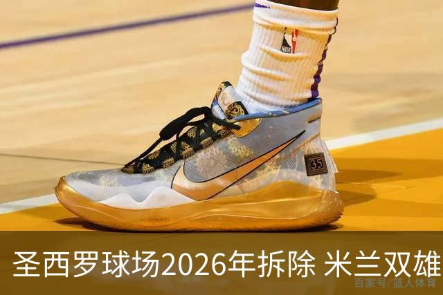 圣西罗球场2026年拆除 米兰双雄投资10亿建设新球场