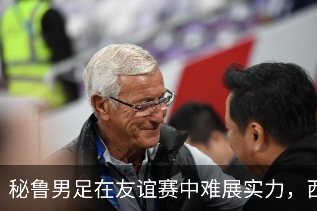 秘鲁男足在友谊赛中难展实力，西班牙队继续积极调整替补阵容