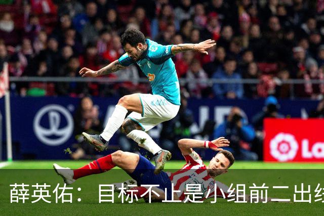 薛英佑：目标不止是小组前二出线，而是要击败小组赛的每个对手